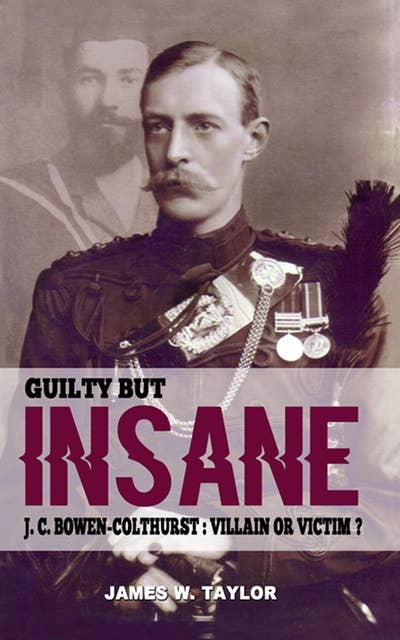 Guilty but Insane: J. C. Bowen-Colthurst – Villain or Victim?