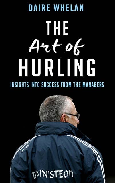 The Art of Hurling:: Insights into Success from the Managers