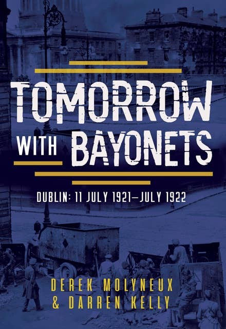 Tomorrow with Bayonets: Dublin: July 1921 – July 1922