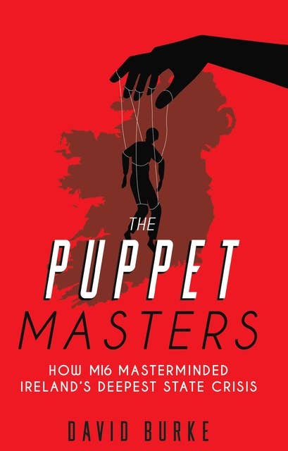 The Puppet Masters: How MI6 Masterminded Ireland's Deepest State Crisis