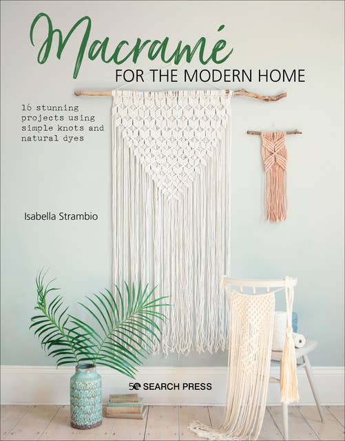 Macramé for the Modern Home: 16 Stunning Projects Using Simple Knots and Natural Dyes
