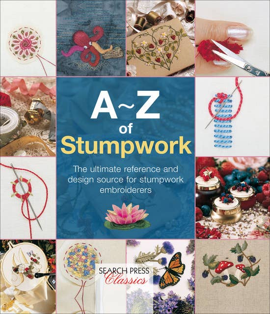 A–Z of Stumpwork: The Ultimate Reference and Design Source for Stumpwork Embroiderers