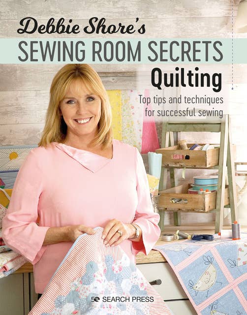 Debbie Shore's Sewing Room Secrets—Quilting: Top Tips and Techniques for Successful Sewing