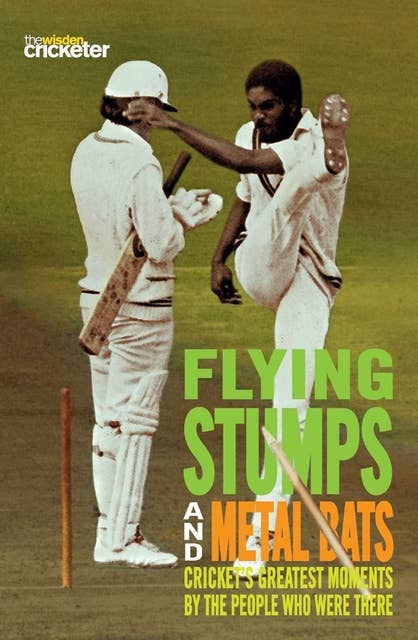 Flying Stumps and Metal Bats: Cricket's Greatest Moments by the People Who Were There
