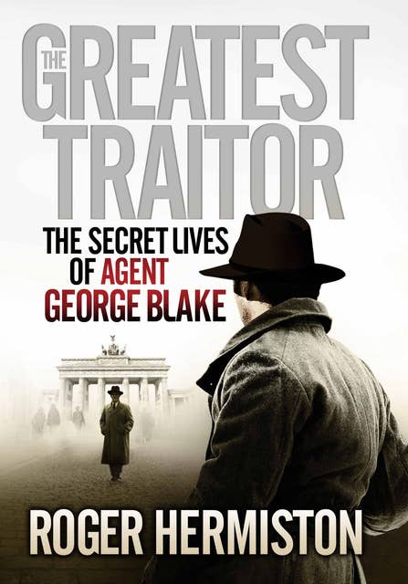 The Greatest Traitor: The Secret Lives of Agent George Blake