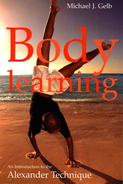 Body Learning: 40th anniversary edition: An Introduction to the Alexander Technique