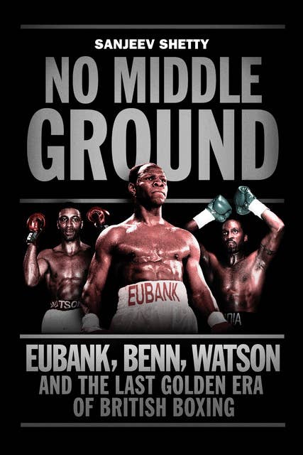 No Middle Ground: Eubank, Benn, Watson and the golden era of British boxing