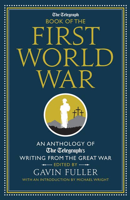 The Telegraph Book of the First World War: An Anthology of the Telegraph's Writing from the Great War