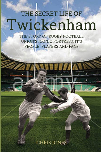 The Secret Life of Twickenham: The Story of Rugby Union's Iconic Fortress, The Players, Staff and Fans