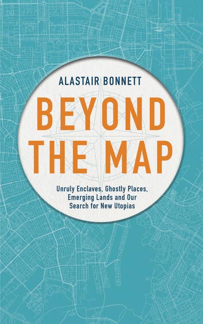 Beyond the Map (from the author of Off the Map): Unruly enclaves, ghostly places, emerging lands and our search for new utopias