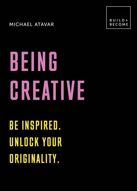 Being Creative: Be Inspired. Unlock Your Originality.
