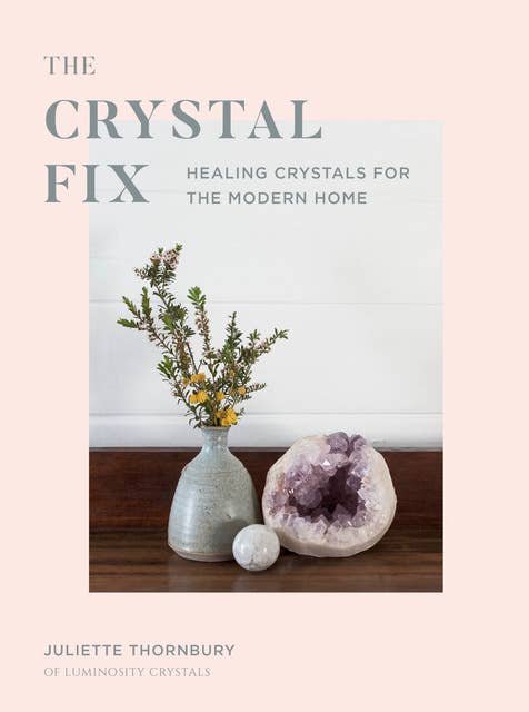 Crystal Fix: Healing Crystals for the Modern Home