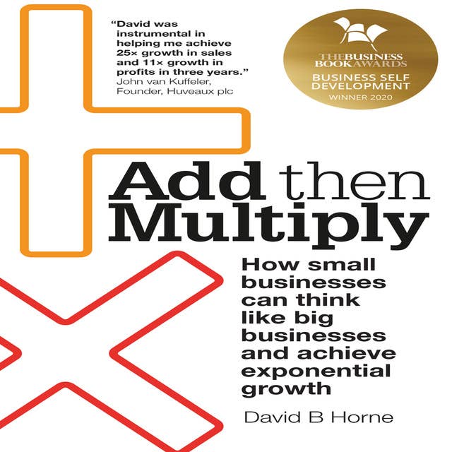 Add Then Multiply: How small businesses can think like big businesses and achieve exponential growth