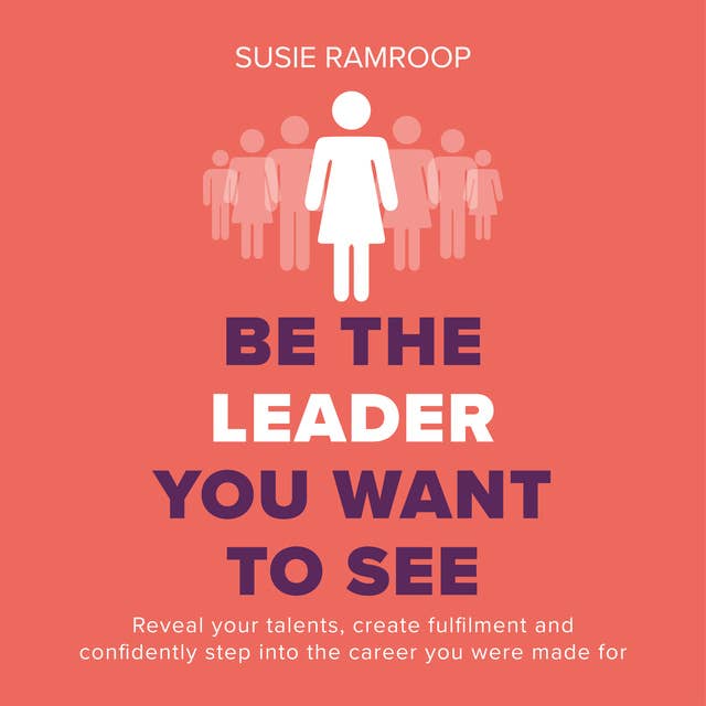 Be the Leader You Want to See: Reveal your talents, create fulfilment and confidently step into the career you were made for
