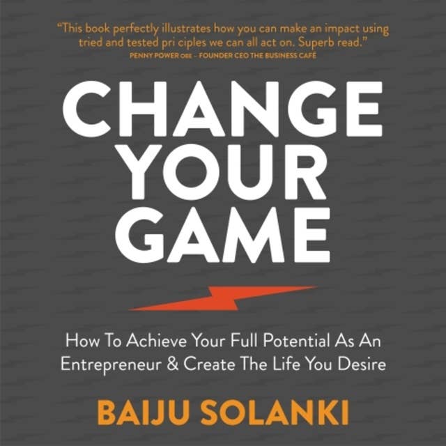 Change Your Game: How to achieve your full potential as an entrepreneur & create the life you desire