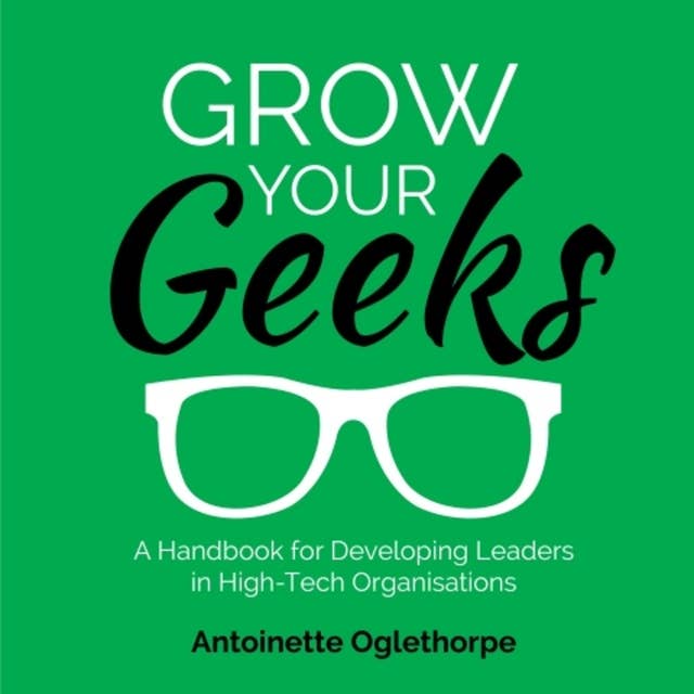 Grow Your Geeks: A Handbook for Developing Leaders in High-Tech Organisations