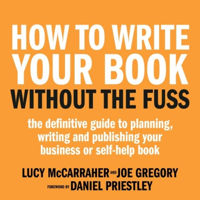 How To Write Your Book Without The Fuss: The definitive guide to planning, writing and publishing your business or self-help book
