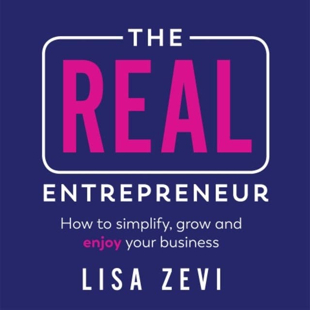 The REAL Entrepreneur: How to simplify, grow and enjoy your business