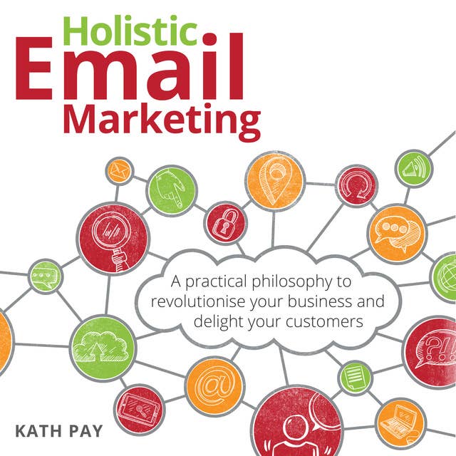 Holistic Email Marketing: A practical philosophy to revolutionise your business and delight your customers