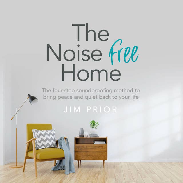 The Noise Free Home: The four-step soundproofing method to bring peace and quiet back to your life