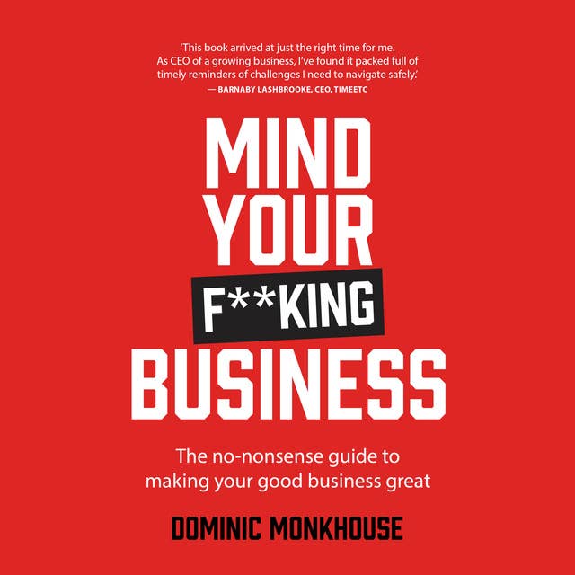 Mind Your F**king Business: The no-nonsense guide to making your good business great
