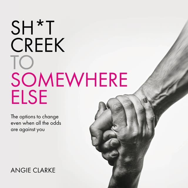 Sh*t Creek to Somewhere Else: The options to change even when all the odds are against you