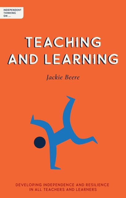 Independent Thinking on Teaching and Learning: Developing independence and resilience in all teachers and learners  (Independent Thinking On... series)