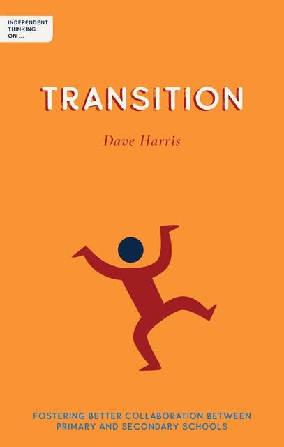 Independent Thinking on Transition: Fostering better collaboration between primary and secondary schools  (Independent Thinking On... series)