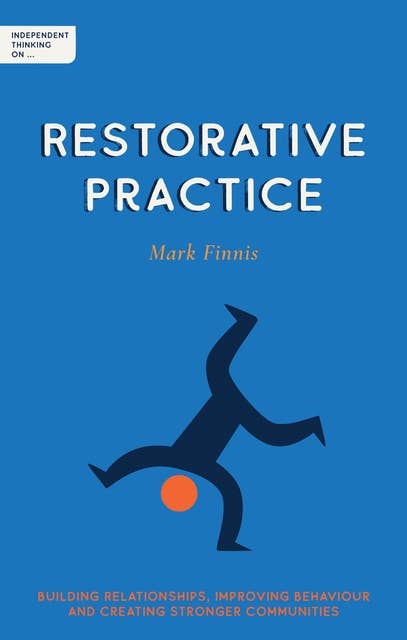 Independent Thinking on Restorative Practice: Building relationships, improving behaviour and creating stronger communities