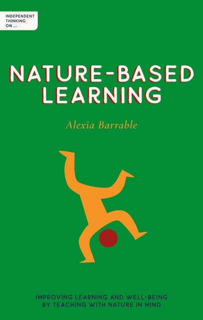 Independent Thinking on Nature-Based Learning: Improving learning and well-being by teaching with nature in mind