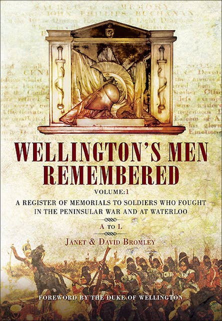 Wellington's Men Remembered Volume 1: A Register of Memorials to Soldiers Who Fought in the Peninsular War and at Waterloo: A to L