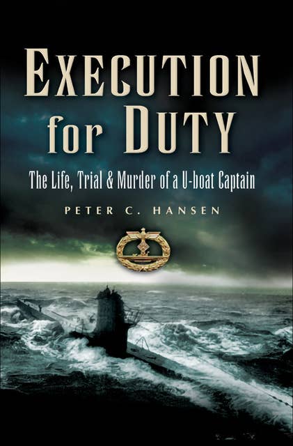 Execution for Duty: The Life, Trial & Murder of a U-boat Captain