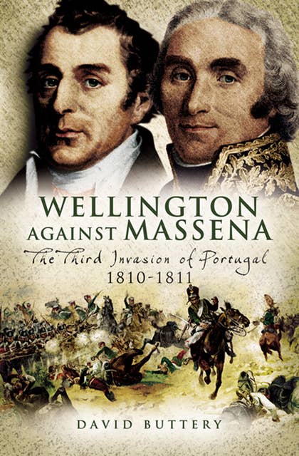Wellington Against Massena: The Third Invasion of Portugal, 1810–1811