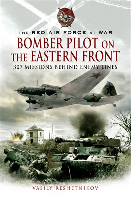 Bomber Pilot on the Eastern Front: 307 Missions Behind Enemy Lines