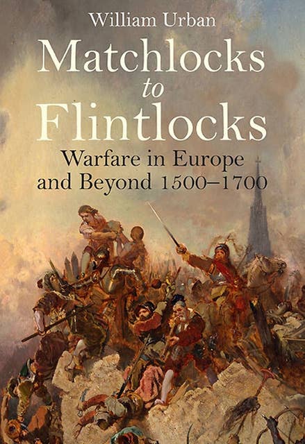 Matchlocks to Flintlocks: Warfare in Europe and Beyond, 1500–1700