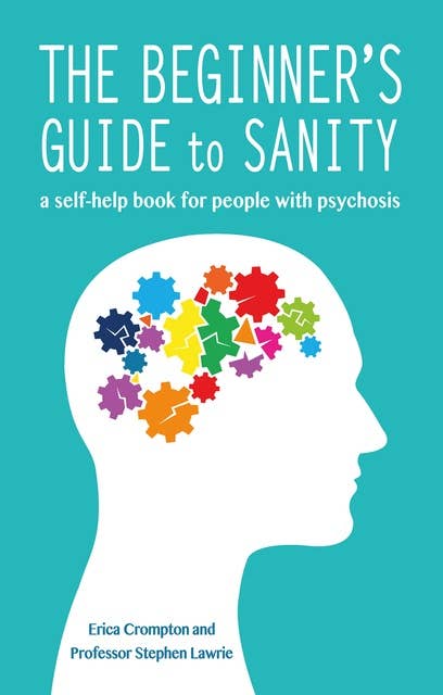 The Beginner's Guide to Sanity: A self-help book for people with psychosis