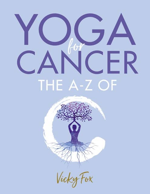 Yoga for Cancer: The A to Z of C: How yoga can reduce the side effects of treatment for cancer
