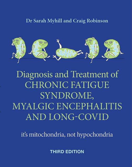 Diagnosis and treatment of Chronic Fatigue Syndrome, Myalgic Encephalitis and Long Covid THIRD EDITION: it's mitochondria, not hypochondria