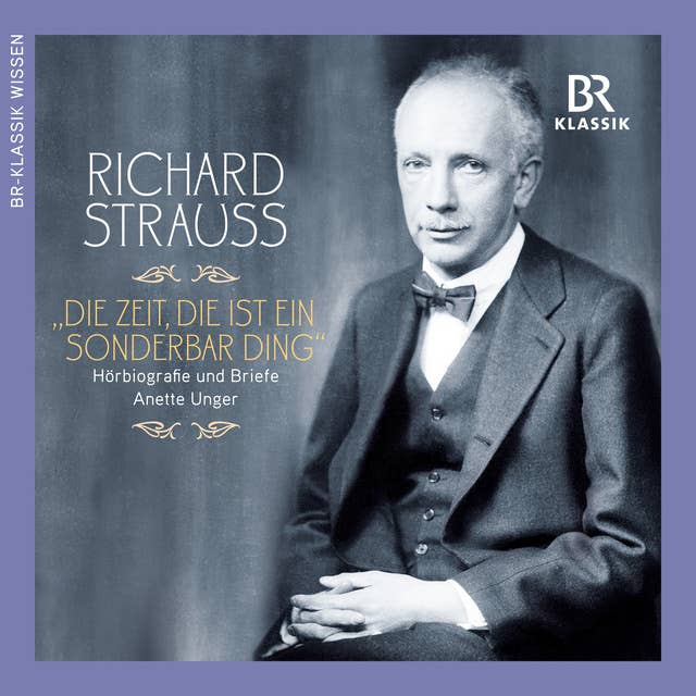 Richard Strauss: Die Zeit, die ist ein sonderbar Ding (Hoerbiografie und Briefe