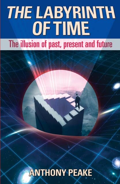 The Labyrinth of Time: The Illusion of Past, Present and Future