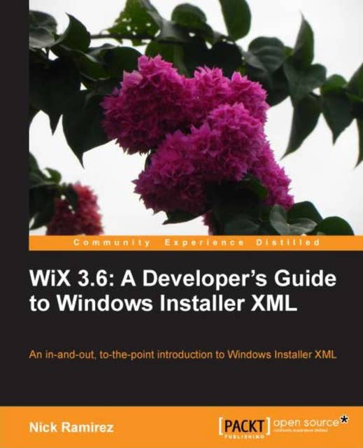 WiX 3.6: A Developer's Guide to Windows Installer XML: An all-in-one introduction to Windows Installer XML from the installer and beyond