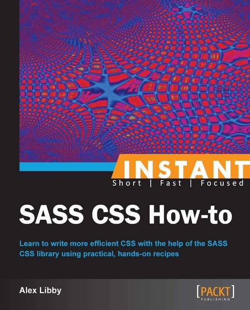 Instant SASS CSS How-to: Learn to write more efficient CSS with the help of the SASS CSS library using practical, hands-on recipes