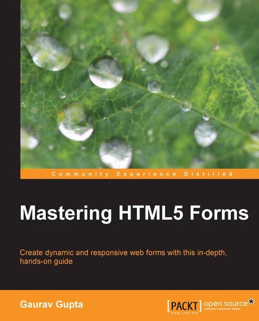 Mastering HTML5 Forms: Create dynamic and responsive web forms with this in - depth, hands-on guide