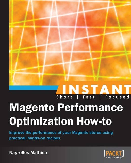 Instant Magento Performance Optimization How-to: Improve the performance of your Magento stores using practical, hands-on recipes