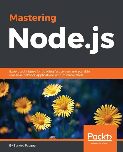 Mastering Node.js: Expert techniques for building fast servers and scalable, real-time network applications with minimal effort