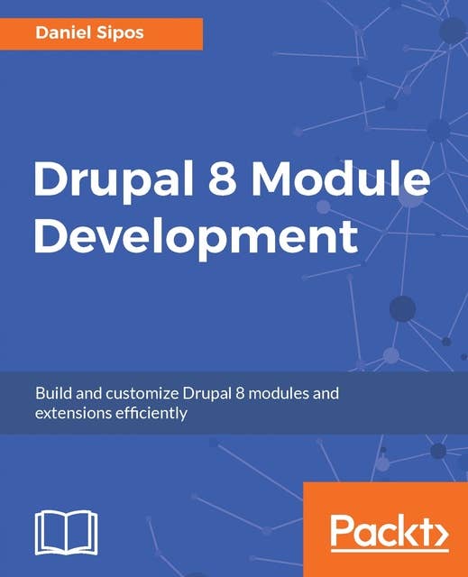 Drupal 8 Module Development: Build and customize Drupal 8 modules and extensions efficiently