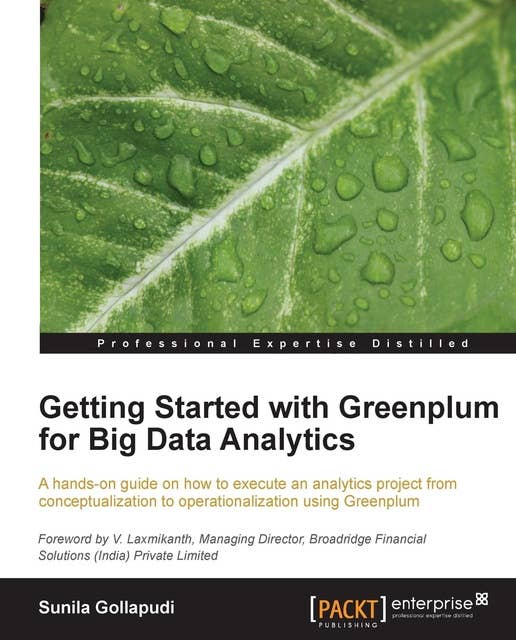 Getting Started with Greenplum for Big Data Analytics: A hands-on guide on how to execute an analytics project from conceptualization to operationalization using Greenplum