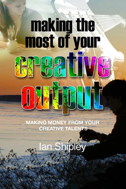 Making the Most of Your Creative Output - Generating income from your creative talent