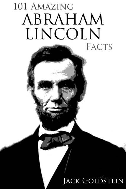 101 Amazing Abraham Lincoln Facts