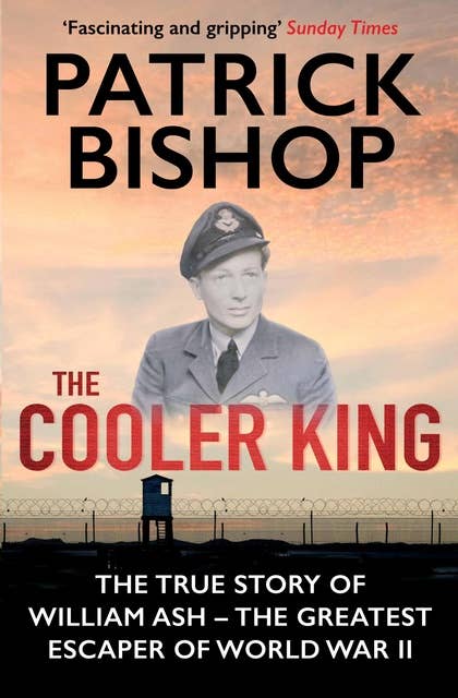 The Cooler King: The True Story of William Ash - The Greatest Escaper of World War II